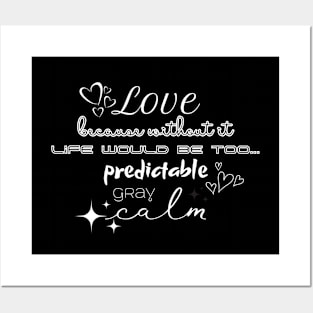 Love, because without it life would be too... predictable, gray, calm Posters and Art